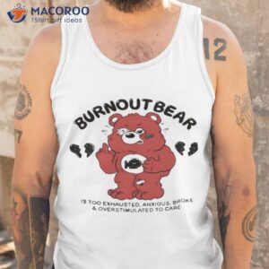 burnout bear is too exhausted anxious broke and overstimulated to care shirt tank top