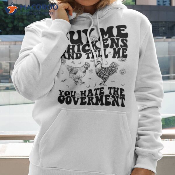 Buy Me Chickens And Tell Me You Hate The Government Shirt