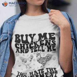 buy me chickens and tell me you hate the government t shirt tshirt