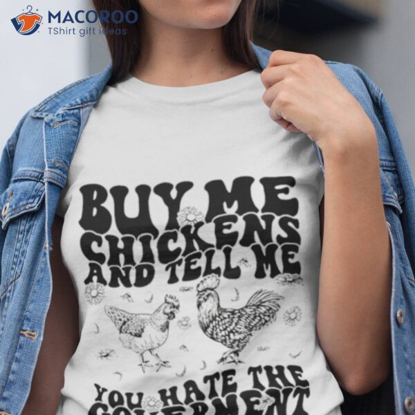 Buy Me Chickens And Tell Me You Hate The Government Shirt