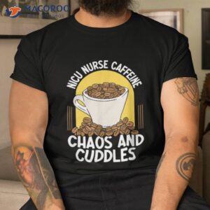 caffeiene chaos and cuddles team tiny humans cute nicu nurse shirt tshirt
