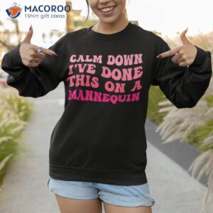 calm down i ve done this on a mannequin funny groovy shirt sweatshirt 1