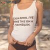 Calm Down I’ve Done This On A Mannequin – Funny Premium Shirt