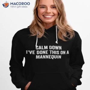 calm down i ve done this on a mannequin funny shirt hoodie 1