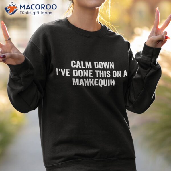 Calm Down I’ve Done This On A Mannequin – Funny Shirt