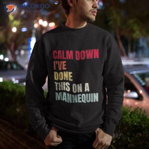 calm down i ve done this on a mannequin funny vintage shirt sweatshirt