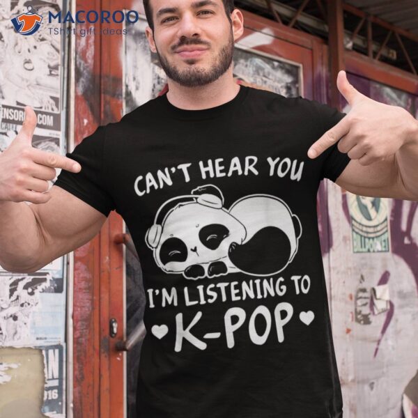 Can’t Hear You I’m Listening To Kpop Merch K-pop Merchandise Shirt