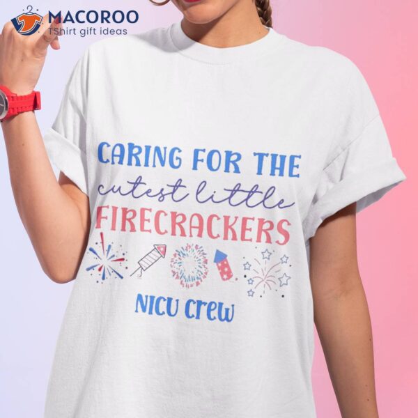 Caring For The Cutest Firecrackers Nicu Nurse 4th Of July Shirt