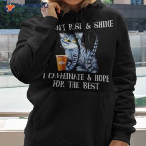 Cat Coffee I Don’t Rise And Shine I Caffeinate And Hope For The Besshirt