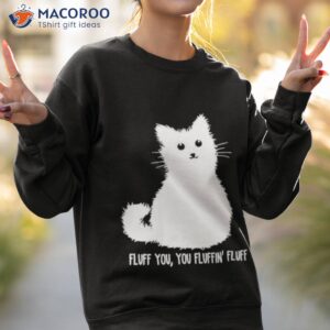 cat fluff you you fluffin fluff shirt 2 sweatshirt 2