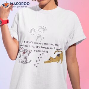 Cat I Don’t Always Meow But When I Do It’s Because I Want Something Shirt