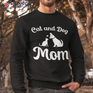 cats and dogs mom mother s day puppy pets animals lover shirt sweatshirt