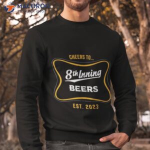 cheers to 8th inning beers est 2023 shirt sweatshirt