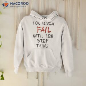 Crave Design You Never Fail Until You Stop Trying Shirt 1 crave design you never fail until you stop trying shirt hoodie