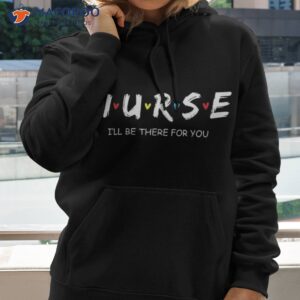 cute nurse shirt i will be there for you gift rn amp lpn hoodie 2
