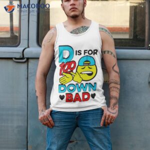 d is for 100 down bad shirt tank top 2