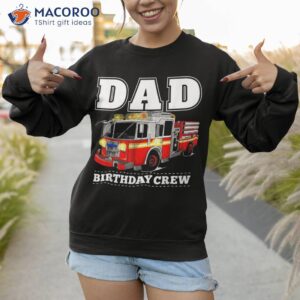 dad birthday crew fire truck firefighter fireman party shirt sweatshirt 1