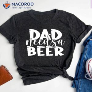 Dad Needs A Beer Shirt, Father’s Day Gift For Step Dad