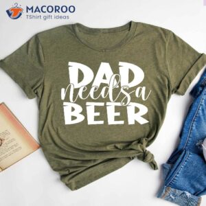 Dad Needs A Beer Shirt, Father’s Day Gift For Step Dad