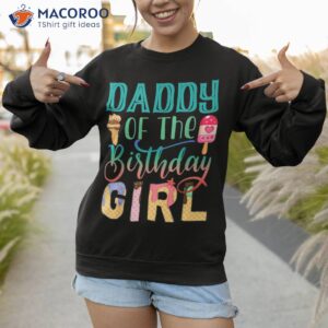 daddy of the birthday girl dad ice cream shirt sweatshirt 1 1