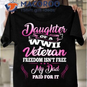 Daughter Of A Wwii Veteran Freedom Isn’t Free My Dad Paid For It T-Shirt