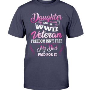 Daughter Of A Wwii Veteran Freedom Isn’t Free My Dad Paid For It T-Shirt