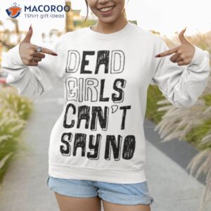 dead girls cant say no shirt sweatshirt