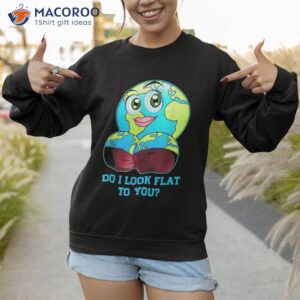 do i look flat to you earth day mother shirt sweatshirt 1