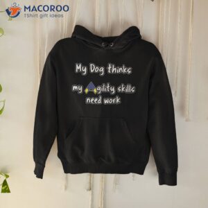 dog agility shirt thinks my skills need work hoodie