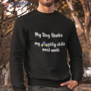 dog agility shirt thinks my skills need work sweatshirt