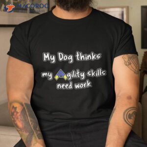 dog agility shirt thinks my skills need work tshirt