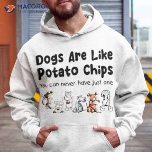 dogs are like potato chips you can never have just one t shirt hoodie
