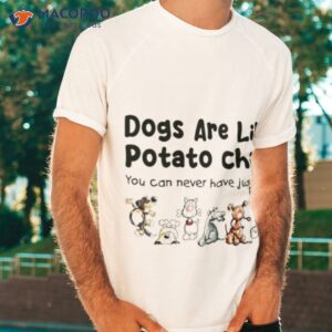dogs are like potato chips you can never have just one t shirt tshirt