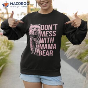 don t mess with mama bear shirt sweatshirt 1