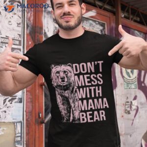 don t mess with mama bear shirt tshirt 1