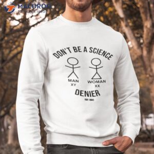 dont be a science man woman denier shirt sweatshirt