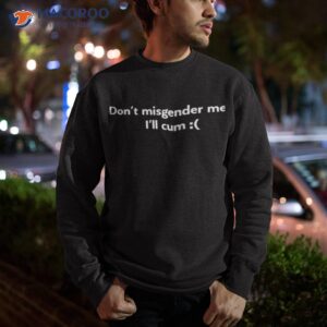 dont misgender me ill cum shirt 2 sweatshirt