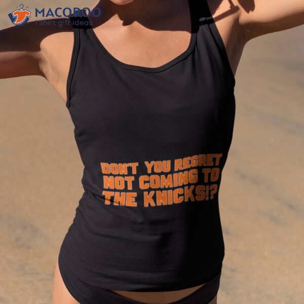 Don’t You Regret Not Coming To The Knicks Shirt