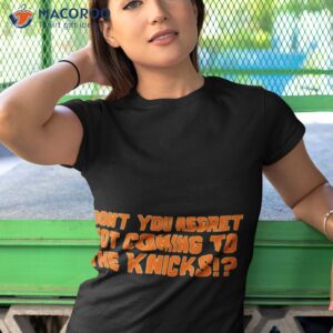 dont you regret not coming to the knicks t shirt tshirt 1