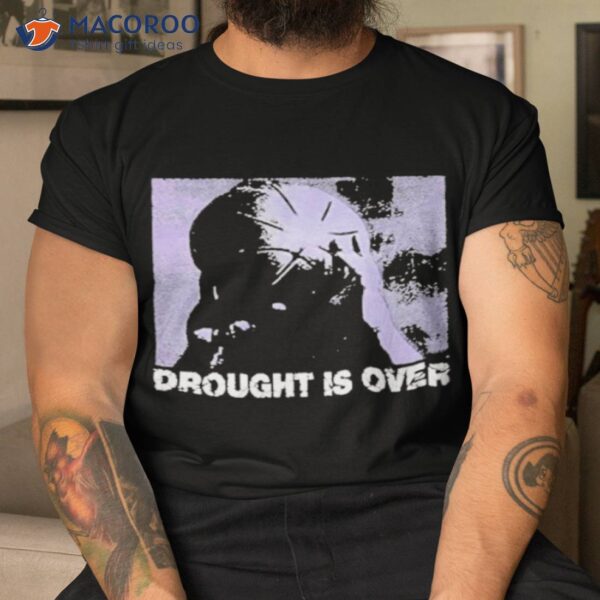 Drought Is Over Shirt