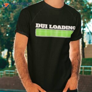 dui loading budget shirt tshirt