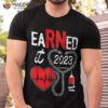 Earned It 2023 For Nurse Graduation Or Rn Lpn Class Of Shirt