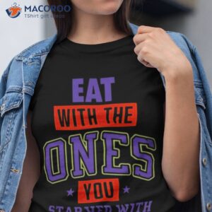 Eat With Me Ones You Starved With Shirt