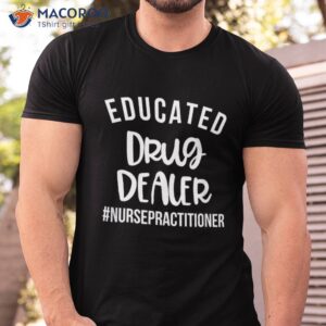 educated drug dealer funny nurse practitioner graduation np shirt tshirt