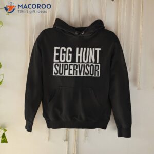 egg hunt supervisor shirt cool presents for dad hoodie