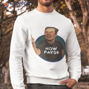 elon musk now pay 8 shirt sweatshirt