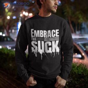 embrace the suck military veteran tshirt sweatshirt