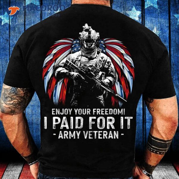 Enjoy Your Freedom I Paid For It Army Veteran Shirt