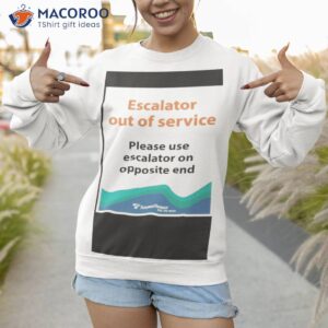 escalator out of service please use escalator on opposite end shirt sweatshirt 1