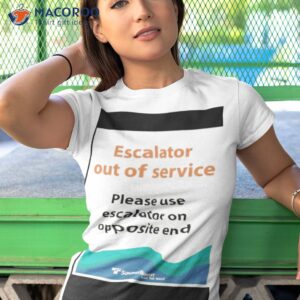 escalator out of service please use escalator on opposite end shirt tshirt 1